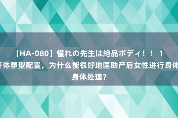 【HA-080】憧れの先生は絶品ボディ！！ 1 产后纤体塑型配置，为什么能很好地匡助产后女性进行身体处理？