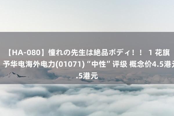 【HA-080】憧れの先生は絶品ボディ!! 1 花旗:予华电海外电力(01071)“中性”评级 概念价4.5港元