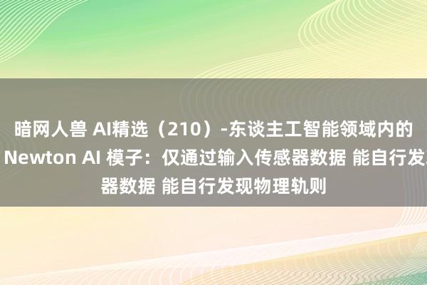 暗网人兽 AI精选（210）-东谈主工智能领域内的最新进展：Newton AI 模子：仅通过输入传感器数据 能自行发现物理轨则