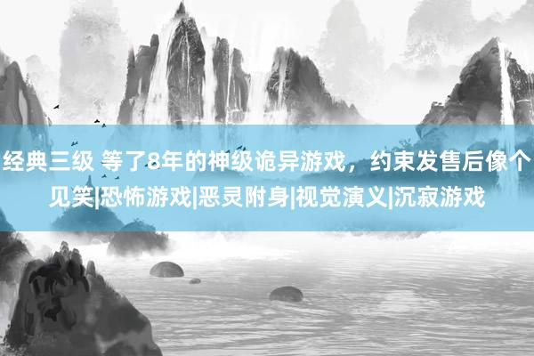 经典三级 等了8年的神级诡异游戏，约束发售后像个见笑|恐怖游戏|恶灵附身|视觉演义|沉寂游戏
