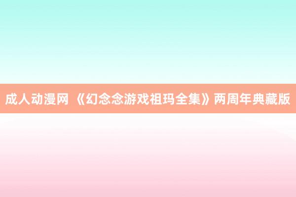 成人动漫网 《幻念念游戏祖玛全集》两周年典藏版