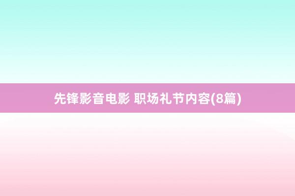 先锋影音电影 职场礼节内容(8篇)