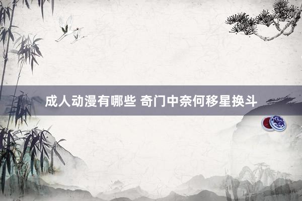 成人动漫有哪些 奇门中奈何移星换斗