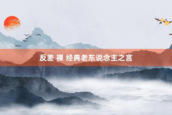 反差 裸 经典老东说念主之言